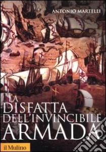 La disfatta dell'invincibile Armada libro di Martelli Antonio