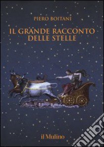 Il grande racconto delle stelle. Ediz. a colori libro di Boitani Piero