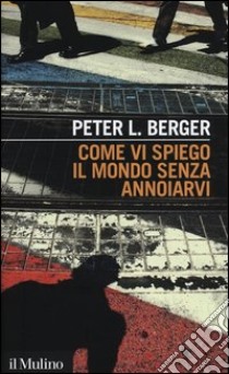 Come vi spiego il mondo senza annoiarvi libro di Berger Peter L.