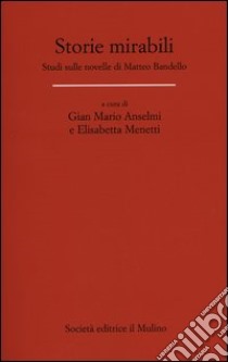 Storie mirabili. Studi sulle novelle di Matteo Bandello libro di Anselmi G. M. (cur.); Menetti E. (cur.)