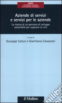 Aziende di servizi e servizi per le aziende. La ricerca di un percorso di sviluppo sostenibile per superare la crisi libro di Catturi G. (cur.); Cavazzoni G. (cur.)