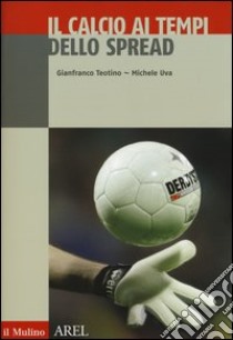 Il calcio ai tempi dello spread libro di Teotino Gianfranco; Uva Michele; Donna Niccolò