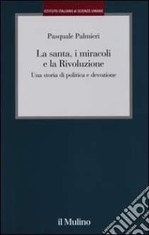 La santa, i miracoli e la rivoluzione. Una storia di politica e devozione libro di Palmieri Pasquale