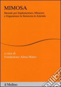 MIMOSA. Metodo per implementare, misurare e organizzare la sicurezza in azienda libro di Fondazione Alma Mater (cur.)