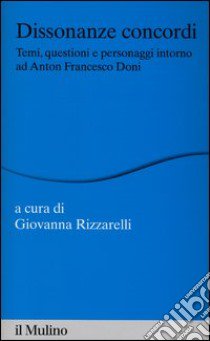 Dissonanze concordi. Temi, questioni e personaggi intorno ad Anton Francesco Doni libro di Rizzarelli G. (cur.)