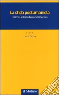 La sfida postumanista. Colloqui sul significato della tecnica libro di Grion L. (cur.)