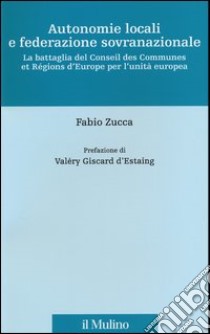 Autonomie locali e federazione sovranazionale. La battaglia del Conseil des Communes et Régions d'Europe per l'unità europea libro di Zucca Fabio