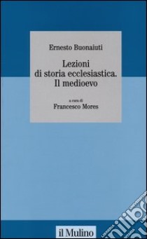 Lezioni di storia ecclesiastica. Il Medioevo libro di Buonaiuti Ernesto; Mores F. (cur.)
