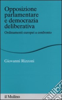 Opposizione parlamentare e democrazia deliberativa. Ordinamenti europei a confronto libro di Rizzoni Giovanni