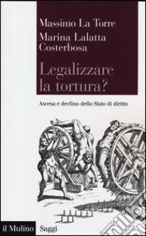 Legalizzare la tortura? Ascesa e declino dello Stato di diritto libro di Lalatta Costerbosa Marina; La Torre Massimo