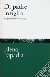 Di padre in figlio. La generazione del 1915 libro di Papadia Elena