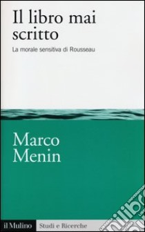 Il libro mai scritto. La morale sensitiva di Rousseau libro di Menin Marco