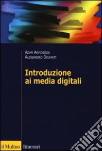 Introduzione ai media digitali libro di Arvidsson Adam; Delfanti Alessandro