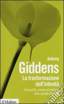 La trasformazione dell'intimità. Sessualità, amore ed erotismo nelle società moderne libro di Giddens Anthony