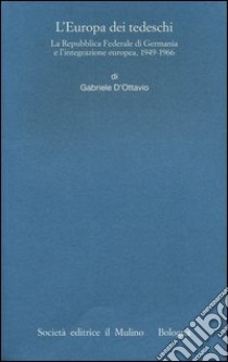 L'Europa dei tedeschi. La repubblica Federale di Germania e l'integrazione europea, 1949-1966 libro di D'Ottavio Gabriele