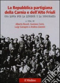 La Repubblica partigiana della Carnia e dell'Alto Friuli. Una lotta per la libertà e la democrazia libro