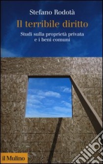 Il terribile diritto. Studi sulla proprietà privata e i beni comuni libro di Rodotà Stefano