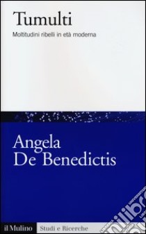 Tumulti. Moltitudini ribelli in età moderna libro di De Benedictis Angela