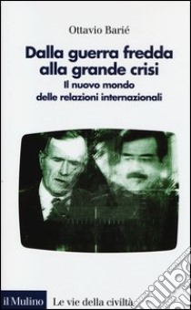 Dalla guerra fredda alla grande crisi. Il nuovo mondo delle relazioni internazionali libro di Barié Ottavio