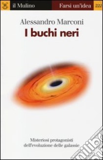 I buchi neri. Misteriosi protagonisti dell'evoluzione delle galassie libro di Marconi Alessandro