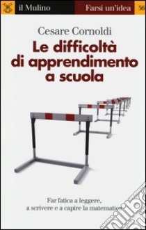 Le difficoltà di apprendimento a scuola. Far fatica a leggere, a scrivere e a capire la matematica libro di Cornoldi Cesare