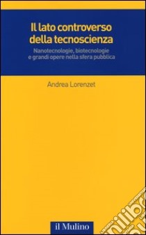 Il lato controverso della tecnoscienza. Nanotecnologie, biotecnologie e grandi opere nella sfera pubblica libro di Lorenzet Andrea