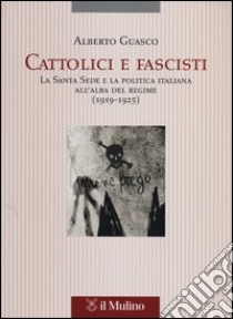 Cattolici e fascisti. La Santa Sede e la politica italiana all'alba del regime (1919-1925) libro di Guasco Alberto