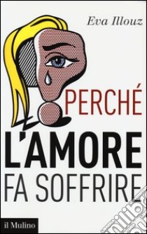 Perché l'amore fa soffrire libro di Illouz Eva; Sassatelli R. (cur.)