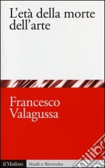 L'età della morte dell'arte libro di Valagussa Francesco