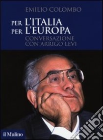 Per l'Italia, per l'Europa. Conversazione con Arrigo Levi libro di Colombo Emilio; Levi Arrigo