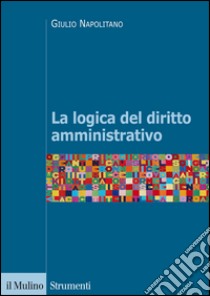 La logica del diritto amministrativo libro di Napolitano Giulio