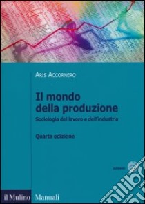 Il mondo della produzione. Sociologia del lavoro e dell'industria libro di Accornero Aris; Pirro Fabrizio