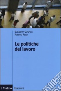 Le politiche del lavoro libro di Gualmini Elisabetta; Rizza Roberto