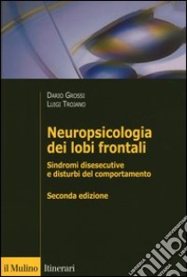 Neuropsicologia dei lobi frontali. Sindromi disesecutive e disturbi del comportamento libro di Grossi Dario; Trojano Luigi