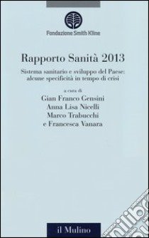 Rapporto sanità 2013. Sistema sanitario e crescita del Paese: alcune specificità in un tempo di crisi libro