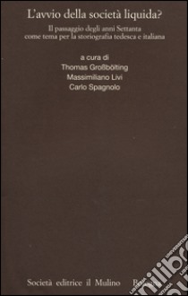 L'avvio della società liquida? Il passaggio degli anni Settanta come tema per la storiografia tedesca e italiana libro di Grossbölting T. (cur.); Livi M. (cur.); Spagnolo C. (cur.)