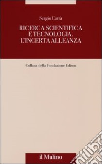 Ricerca scientifica e tecnologia. L'incerta alleanza libro di Carrà Sergio