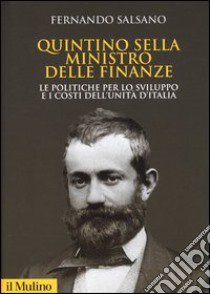 Quintino Sella ministro delle finanze. Le politiche per lo sviluppo e i costi dell'unità d'Italia libro di Salsano Fernando