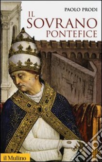 Il sovrano pontefice. Un corpo e due anime: la monarchia papale nella prima età moderna libro di Prodi Paolo