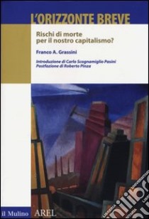 L'orizzonte breve. Rischi di morte per il nostro capitalismo? libro di Grassini Franco A.