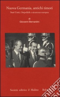 Nuova Germania, antichi timori. Stati Uniti, Ostpolitik e sicurezza europea libro di Bernardini Giovanni