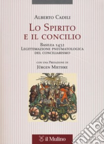 Lo Spirito e il concilio. Basilea 1432. Legittimazione pneumatologica del conciliarismo libro di Cadili Alberto