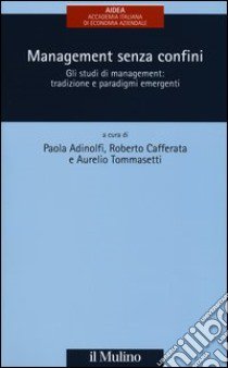 Management senza confini. Gli studi di management: tradizione e paradigmi emergenti libro di Adinolfi P. (cur.); Cafferata R. (cur.); Tommasetti A. (cur.)