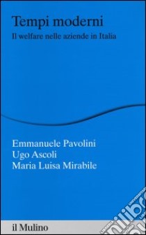 Tempi moderni. Il welfare nelle aziende in Italia libro di Pavolini Emmanuele; Ascoli Ugo; Mirabile Maria Luisa