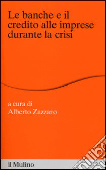 Le banche e il credito alle imprese durante la crisi libro di Zazzaro A. (cur.)