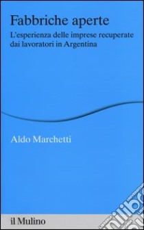 Fabbriche aperte. L'esperienza delle imprese recuperate dai lavoratori in Argentina libro di Marchetti Aldo