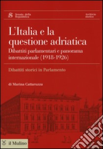 L'Italia e la questione adriatica. Dibattiti parlamentari e panorama internazionale (1918-1926) libro di Cattaruzza Marina