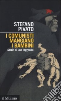 I comunisti mangiano i bambini. Storia di una leggenda libro di Pivato Stefano