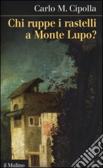 Chi ruppe i rastelli a Monte Lupo? libro di Cipolla Carlo M.