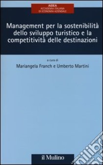 Management per la sostenibilità dello sviluppo turistico e la competitività delle destinazioni libro di Franch M. (cur.); Martini U. (cur.)